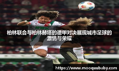 柏林联合与柏林赫塔的德甲对决展现城市足球的激情与荣耀